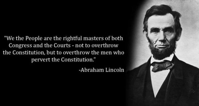 “We the People are the rightful masters of both Congress and the Courts…” Abraham Lincoln