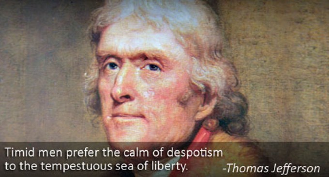 Timid Men Prefer The Calm Of Despotism To The Tempestuous Sea of Liberty – Thomas Jefferson