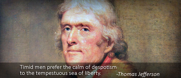 Timid Men Prefer The Calm Of Despotism To The Tempestuous Sea of Liberty – Thomas Jefferson