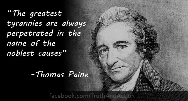 The greatest tyrannies are always perpetrated in the name of the noblest causes – Thomas Paine